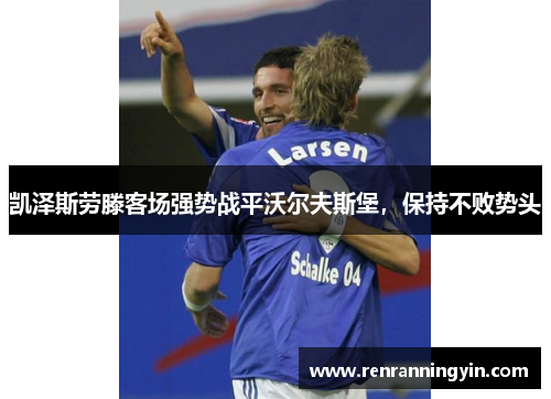 凯泽斯劳滕客场强势战平沃尔夫斯堡，保持不败势头