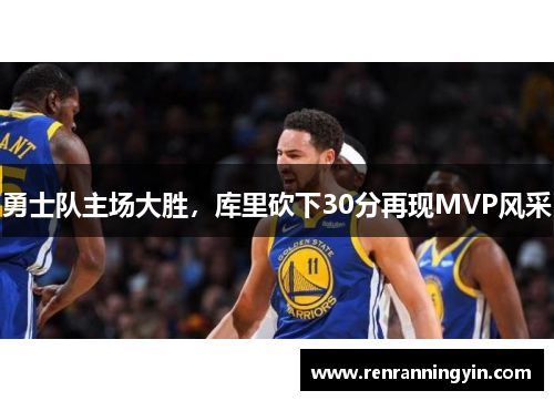 勇士队主场大胜，库里砍下30分再现MVP风采