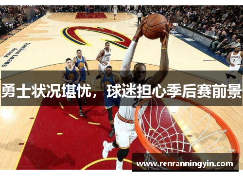 勇士状况堪忧，球迷担心季后赛前景