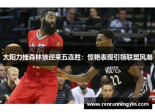太阳力挫森林狼迎来五连胜：惊艳表现引领联盟风潮