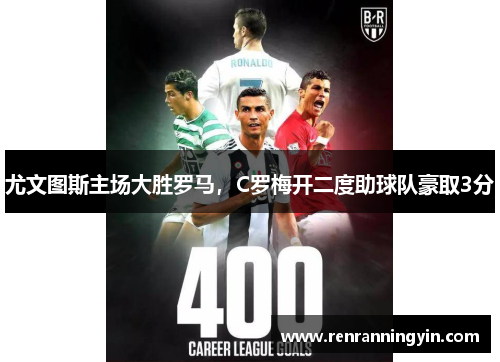 尤文图斯主场大胜罗马，C罗梅开二度助球队豪取3分