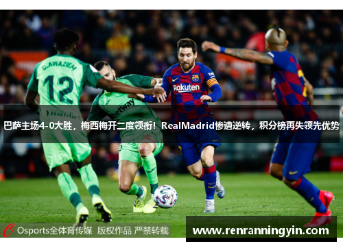 巴萨主场4-0大胜，梅西梅开二度领衔！RealMadrid惨遭逆转，积分榜再失领先优势