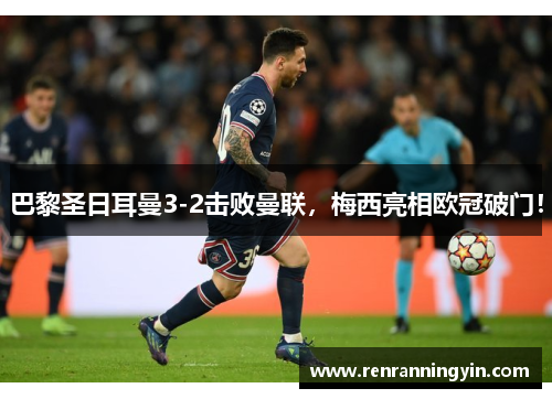 巴黎圣日耳曼3-2击败曼联，梅西亮相欧冠破门！