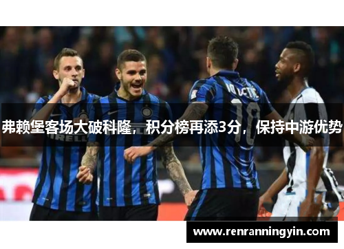 弗赖堡客场大破科隆，积分榜再添3分，保持中游优势